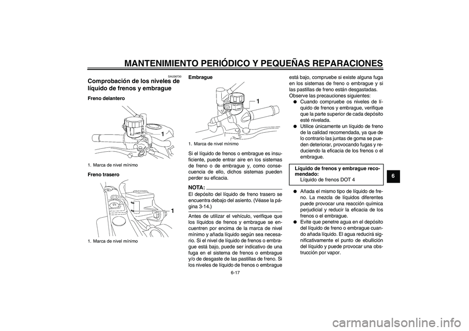 YAMAHA MT-01 2006  Manuale de Empleo (in Spanish) MANTENIMIENTO PERIÓDICO Y PEQUEÑAS REPARACIONES
6-17
6
SAU36730
Comprobación de los niveles de 
líquido de frenos y embrague Freno delantero
Freno traseroEmbrague
Si el líquido de frenos o embrag