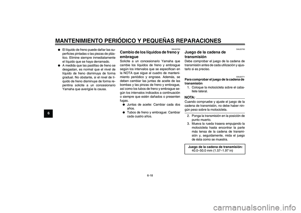 YAMAHA MT-01 2006  Manuale de Empleo (in Spanish) MANTENIMIENTO PERIÓDICO Y PEQUEÑAS REPARACIONES
6-18
6

El líquido de freno puede dañar las su-
perficies pintadas o las piezas de plás-
tico. Elimine siempre inmediatamente
el líquido que se h