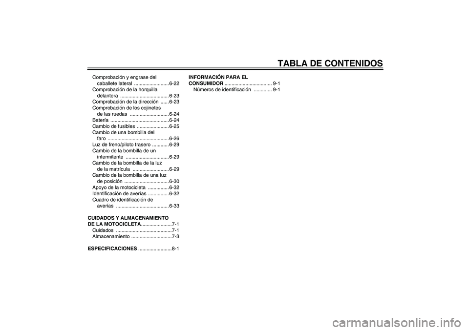 YAMAHA MT-01 2006  Manuale de Empleo (in Spanish) TABLA DE CONTENIDOS
Comprobación y engrase del 
caballete lateral  ......................... 6-22
Comprobación de la horquilla 
delantera ................................... 6-23
Comprobación de la