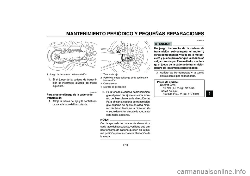 YAMAHA MT-01 2006  Manuale de Empleo (in Spanish) MANTENIMIENTO PERIÓDICO Y PEQUEÑAS REPARACIONES
6-19
6
4. Si el juego de la cadena de transmi-
sión es incorrecto, ajústelo del modo
siguiente.
SAU34311
Para ajustar el juego de la cadena de 
tran