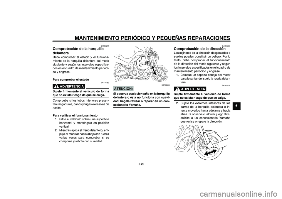 YAMAHA MT-01 2006  Manuale de Empleo (in Spanish) MANTENIMIENTO PERIÓDICO Y PEQUEÑAS REPARACIONES
6-23
6
SAU23271
Comprobación de la horquilla 
delantera Debe comprobar el estado y el funciona-
miento de la horquilla delantera del modo
siguiente y
