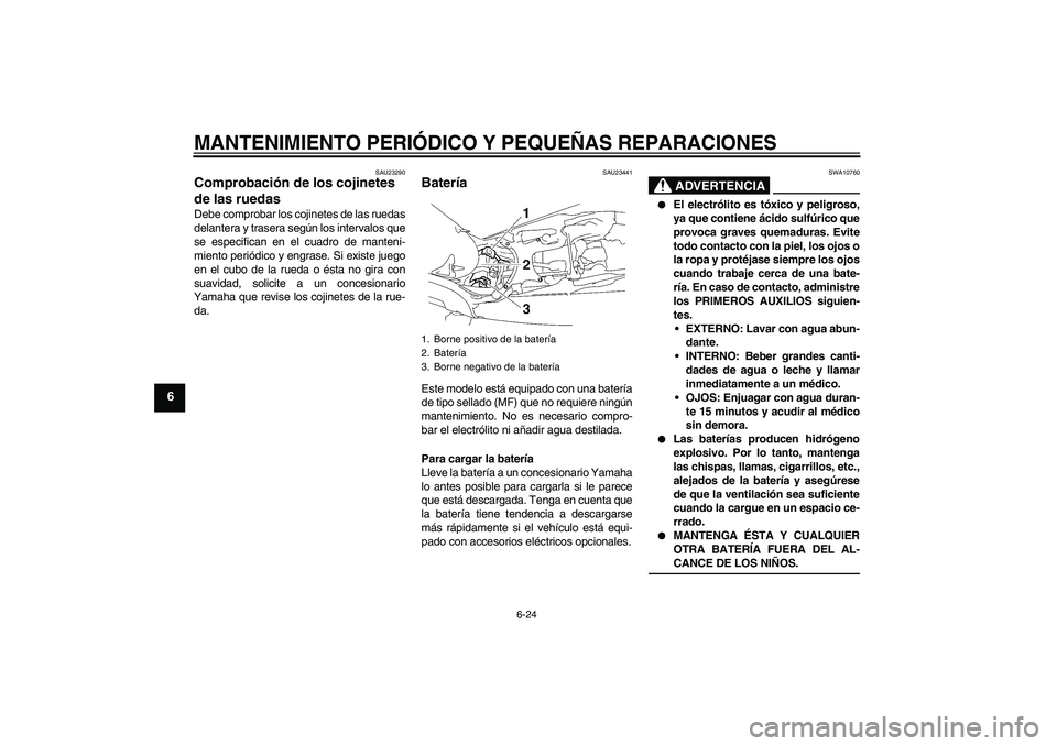 YAMAHA MT-01 2006  Manuale de Empleo (in Spanish) MANTENIMIENTO PERIÓDICO Y PEQUEÑAS REPARACIONES
6-24
6
SAU23290
Comprobación de los cojinetes 
de las ruedas Debe comprobar los cojinetes de las ruedas
delantera y trasera según los intervalos que