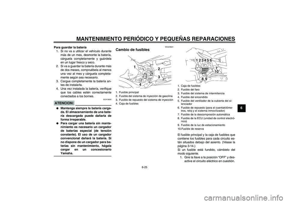 YAMAHA MT-01 2006  Manuale de Empleo (in Spanish) MANTENIMIENTO PERIÓDICO Y PEQUEÑAS REPARACIONES
6-25
6
Para guardar la batería
1. Si no va a utilizar el vehículo durante
más de un mes, desmonte la batería,
cárguela completamente y guárdela
