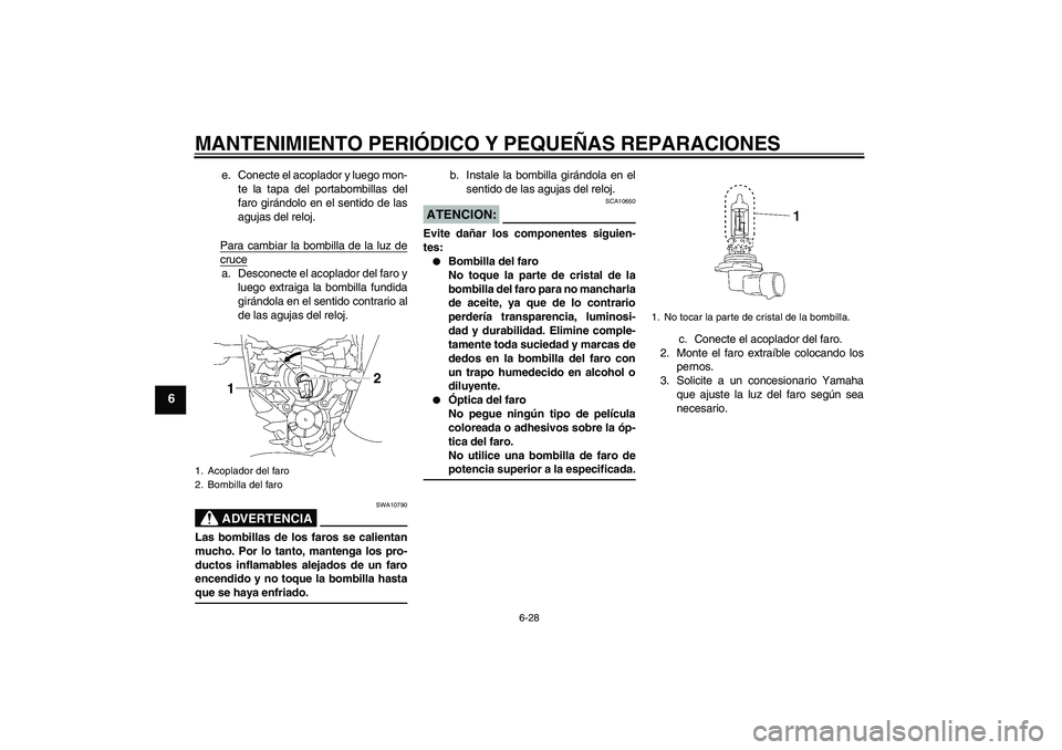 YAMAHA MT-01 2006  Manuale de Empleo (in Spanish) MANTENIMIENTO PERIÓDICO Y PEQUEÑAS REPARACIONES
6-28
6
e. Conecte el acoplador y luego mon-
te la tapa del portabombillas del
faro girándolo en el sentido de las
agujas del reloj.
Para cambiar la b
