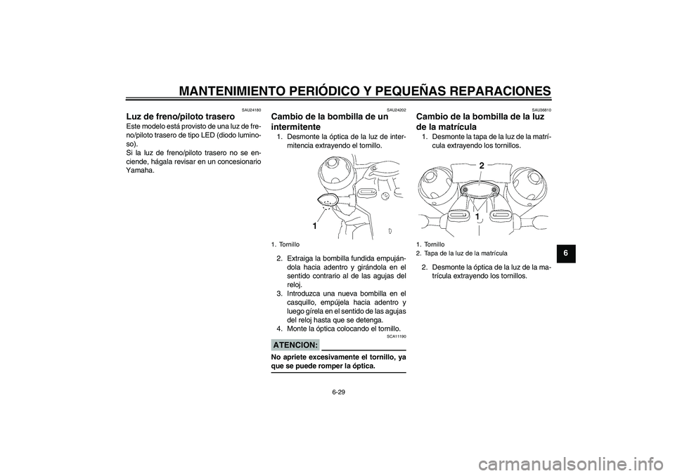 YAMAHA MT-01 2006 Manuale de Empleo (in Spanish) MANTENIMIENTO PERIÓDICO Y PEQUEÑAS REPARACIONES
6-29
6
SAU24180
Luz de freno/piloto trasero Este modelo está provisto de una luz de fre-
no/piloto trasero de tipo LED (diodo lumino-
so).
Si la luz YAMAHA MT-01 2006 Manuale de Empleo (in Spanish) MANTENIMIENTO PERIÓDICO Y PEQUEÑAS REPARACIONES
6-29
6
SAU24180
Luz de freno/piloto trasero Este modelo está provisto de una luz de fre-
no/piloto trasero de tipo LED (diodo lumino-
so).
Si la luz