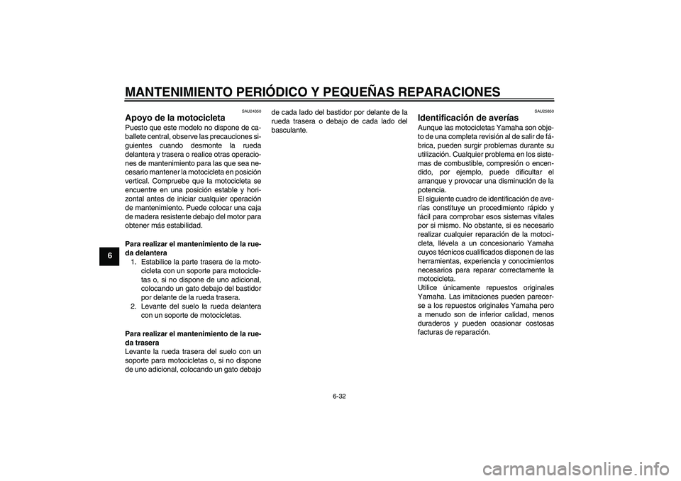YAMAHA MT-01 2006 Manuale de Empleo (in Spanish) MANTENIMIENTO PERIÓDICO Y PEQUEÑAS REPARACIONES
6-32
6
SAU24350
Apoyo de la motocicleta Puesto que este modelo no dispone de ca-
ballete central, observe las precauciones si-
guientes cuando desmont YAMAHA MT-01 2006 Manuale de Empleo (in Spanish) MANTENIMIENTO PERIÓDICO Y PEQUEÑAS REPARACIONES
6-32
6
SAU24350
Apoyo de la motocicleta Puesto que este modelo no dispone de ca-
ballete central, observe las precauciones si-
guientes cuando desmont