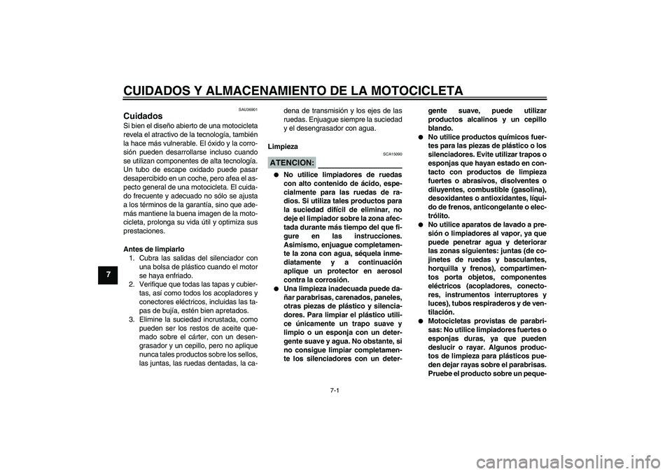 YAMAHA MT-01 2006 Manuale de Empleo (in Spanish) CUIDADOS Y ALMACENAMIENTO DE LA MOTOCICLETA
7-1
7
SAU36901
Cuidados Si bien el diseño abierto de una motocicleta
revela el atractivo de la tecnología, también
la hace más vulnerable. El óxido y l YAMAHA MT-01 2006 Manuale de Empleo (in Spanish) CUIDADOS Y ALMACENAMIENTO DE LA MOTOCICLETA
7-1
7
SAU36901
Cuidados Si bien el diseño abierto de una motocicleta
revela el atractivo de la tecnología, también
la hace más vulnerable. El óxido y l