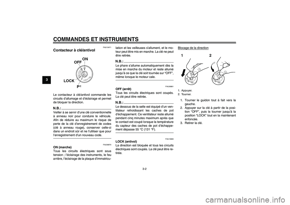 YAMAHA MT-01 2006  Notices Demploi (in French) COMMANDES ET INSTRUMENTS
3-2
3
FAU10471
Contacteur à clé/antivol Le contacteur à clé/antivol commande les
circuits d’allumage et d’éclairage et permet
de bloquer la direction.N.B.:Veiller à 