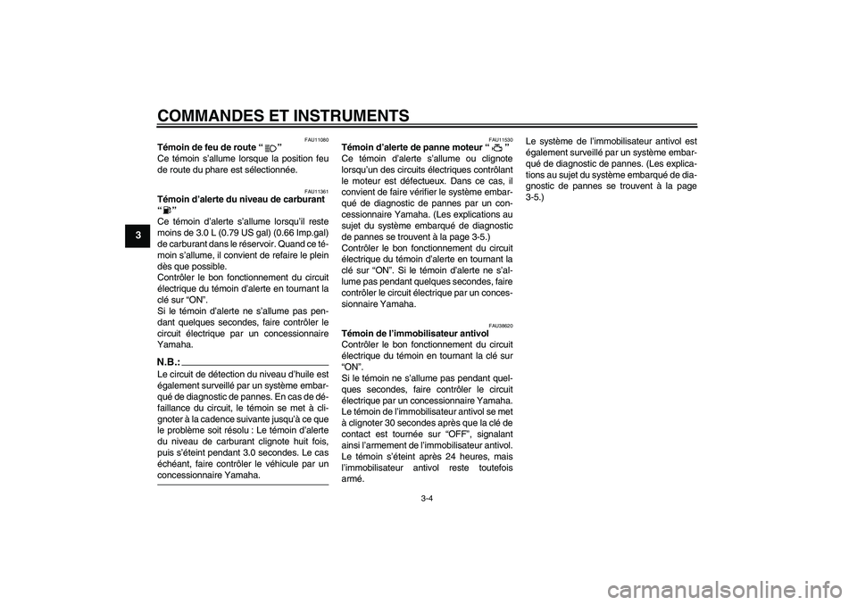 YAMAHA MT-01 2006  Notices Demploi (in French) COMMANDES ET INSTRUMENTS
3-4
3
FAU11080
Témoin de feu de route “” 
Ce témoin s’allume lorsque la position feu
de route du phare est sélectionnée.
FAU11361
Témoin d’alerte du niveau de car