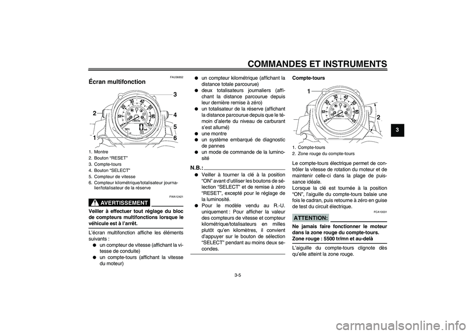 YAMAHA MT-01 2006 Notices Demploi (in French) COMMANDES ET INSTRUMENTS
3-5
3
FAU36852
Écran multifonction
AVERTISSEMENT
FWA12421
Veiller à effectuer tout réglage du bloc
de compteurs multifonctions lorsque levéhicule est à l’arrêt.
L’ YAMAHA MT-01 2006 Notices Demploi (in French) COMMANDES ET INSTRUMENTS
3-5
3
FAU36852
Écran multifonction
AVERTISSEMENT
FWA12421
Veiller à effectuer tout réglage du bloc
de compteurs multifonctions lorsque levéhicule est à l’arrêt.
L’