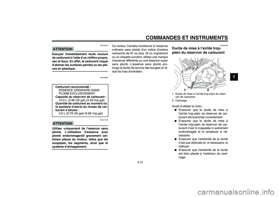 YAMAHA MT-01 2006 Notices Demploi (in French) COMMANDES ET INSTRUMENTS
3-13
3
ATTENTION:
FCA10070
Essuyer immédiatement toute coulure
de carburant à l’aide d’un chiffon propre,
sec et doux. En effet, le carburant risque
d’abîmer les surf YAMAHA MT-01 2006 Notices Demploi (in French) COMMANDES ET INSTRUMENTS
3-13
3
ATTENTION:
FCA10070
Essuyer immédiatement toute coulure
de carburant à l’aide d’un chiffon propre,
sec et doux. En effet, le carburant risque
d’abîmer les surf