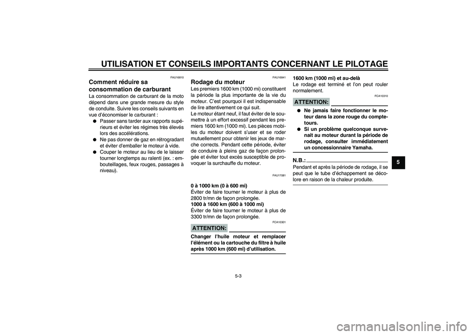 YAMAHA MT-01 2006  Notices Demploi (in French) UTILISATION ET CONSEILS IMPORTANTS CONCERNANT LE PILOTAGE
5-3
5
FAU16810
Comment réduire sa 
consommation de carburant La consommation de carburant de la moto
dépend dans une grande mesure du style
