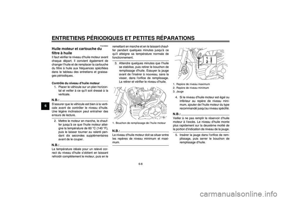 YAMAHA MT-01 2006  Notices Demploi (in French) ENTRETIENS PÉRIODIQUES ET PETITES RÉPARATIONS
6-8
6
FAU36802
Huile moteur et cartouche du 
filtre à huile Il faut vérifier le niveau d’huile moteur avant
chaque départ. Il convient également d