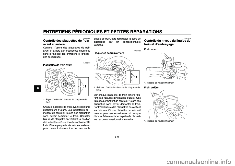 YAMAHA MT-01 2006  Notices Demploi (in French) ENTRETIENS PÉRIODIQUES ET PETITES RÉPARATIONS
6-16
6
FAU22390
Contrôle des plaquettes de frein 
avant et arrière Contrôler l’usure des plaquettes de frein
avant et arrière aux fréquences spé