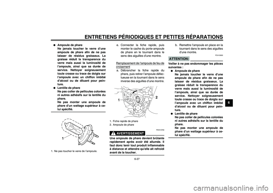 YAMAHA MT-01 2006  Notices Demploi (in French) ENTRETIENS PÉRIODIQUES ET PETITES RÉPARATIONS
6-27
6

Ampoule de phare
Ne jamais toucher le verre d’une
ampoule de phare afin de ne pas
laisser de résidus graisseux. La
graisse réduit la transp