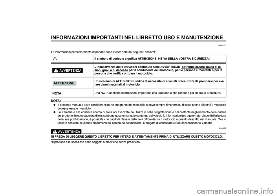 YAMAHA MT-01 2006  Manuale duso (in Italian) INFORMAZIONI IMPORTANTI NEL LIBRETTO USO E MANUTENZIONE
HAU10151
Le informazioni particolarmente importanti sono evidenziate dai seguenti richiami:NOTA:
Il presente manuale deve considerarsi parte in