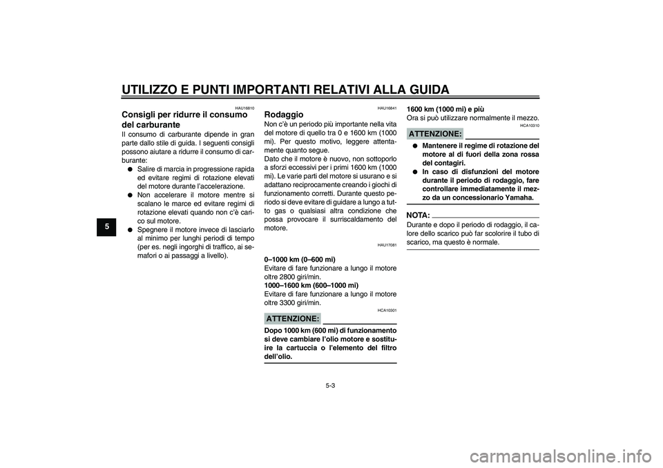 YAMAHA MT-01 2006  Manuale duso (in Italian) UTILIZZO E PUNTI IMPORTANTI RELATIVI ALLA GUIDA
5-3
5
HAU16810
Consigli per ridurre il consumo 
del carburante Il consumo di carburante dipende in gran
parte dallo stile di guida. I seguenti consigli
