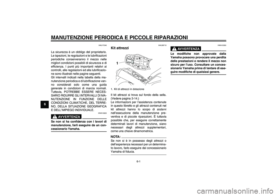 YAMAHA MT-01 2006  Manuale duso (in Italian) MANUTENZIONE PERIODICA E PICCOLE RIPARAZIONI
6-1
6
HAU17240
La sicurezza è un obbligo del proprietario.
Le ispezioni, le regolazioni e le lubrificazioni
periodiche conserveranno il mezzo nelle
miglio