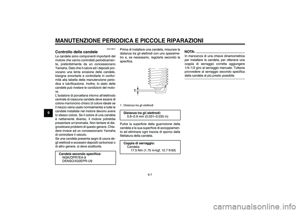 YAMAHA MT-01 2006  Manuale duso (in Italian) MANUTENZIONE PERIODICA E PICCOLE RIPARAZIONI
6-7
6
HAU19641
Controllo delle candele Le candele sono componenti importanti del
motore che vanno controllati periodicamen-
te, preferibilmente da un conce