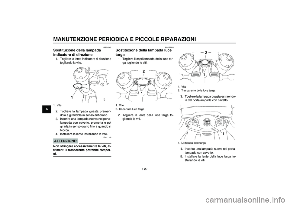 YAMAHA MT-01 2006  Manuale duso (in Italian) MANUTENZIONE PERIODICA E PICCOLE RIPARAZIONI
6-29
6
HAU24202
Sostituzione della lampada 
indicatore di direzione 1. Togliere la lente indicatore di direzione
togliendo la vite.
2. Togliere la lampada 