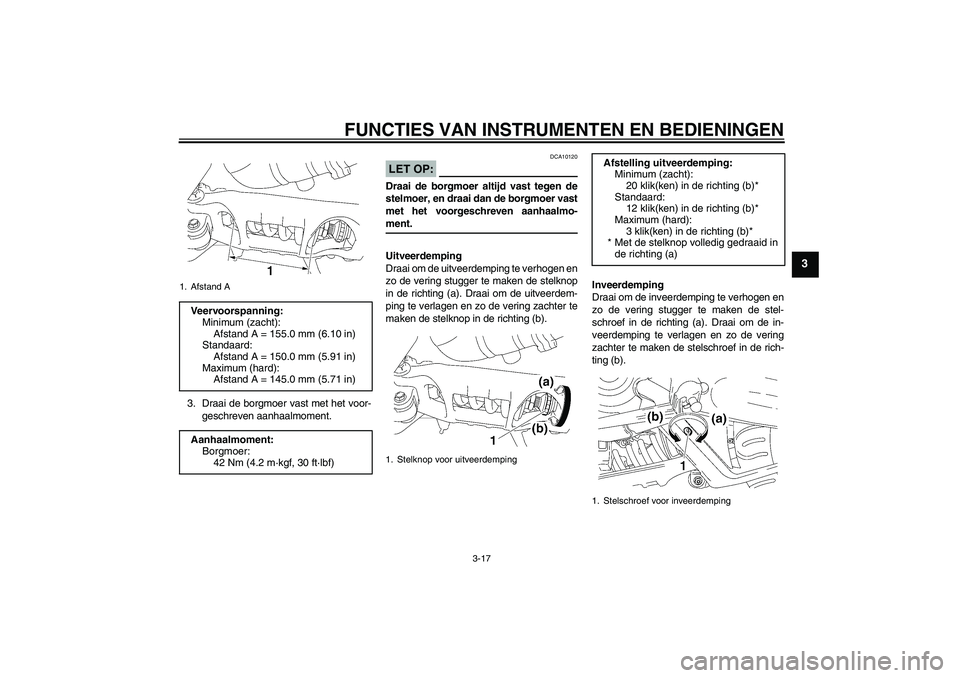 YAMAHA MT-01 2006  Instructieboekje (in Dutch) FUNCTIES VAN INSTRUMENTEN EN BEDIENINGEN
3-17
3
3. Draai de borgmoer vast met het voor-
geschreven aanhaalmoment.
LET OP:
DCA10120
Draai de borgmoer altijd vast tegen de
stelmoer, en draai dan de borg