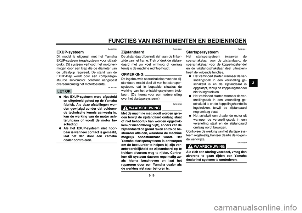 YAMAHA MT-01 2006  Instructieboekje (in Dutch) FUNCTIES VAN INSTRUMENTEN EN BEDIENINGEN
3-19
3
DAU15281
EXUP-systeem Dit model is uitgerust met het Yamaha
EXUP-systeem (regelsysteem voor uitlaat-
druk). Dit systeem verhoogt het motorver-
mogen doo