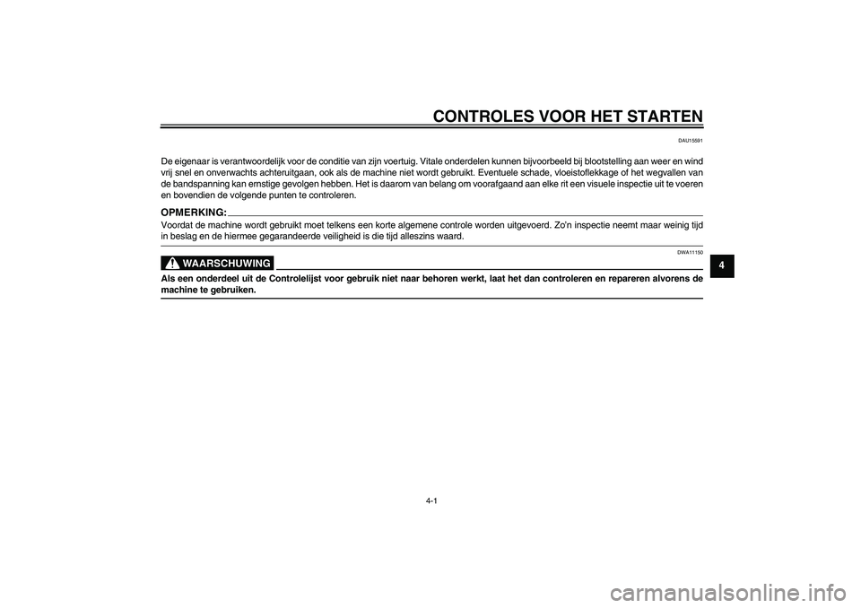 YAMAHA MT-01 2006  Instructieboekje (in Dutch) CONTROLES VOOR HET STARTEN4-1
4
DAU15591
De eigenaar is verantwoordelijk voor de conditie van zijn voertuig. Vitale onderdelen kunnen bijvoorbeeld bij blootstelling aan weer en wind
vrij snel en onver