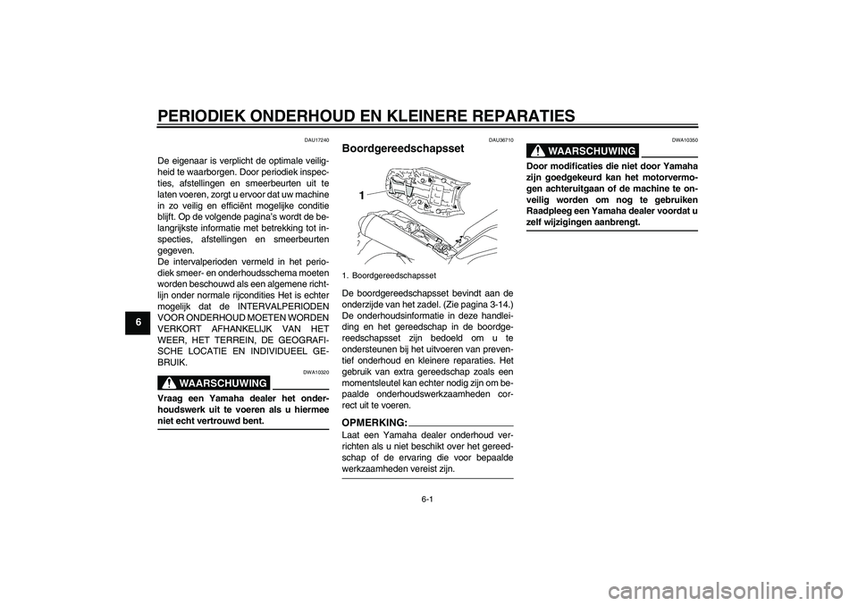 YAMAHA MT-01 2006  Instructieboekje (in Dutch) PERIODIEK ONDERHOUD EN KLEINERE REPARATIES
6-1
6
DAU17240
De eigenaar is verplicht de optimale veilig-
heid te waarborgen. Door periodiek inspec-
ties, afstellingen en smeerbeurten uit te
laten voeren