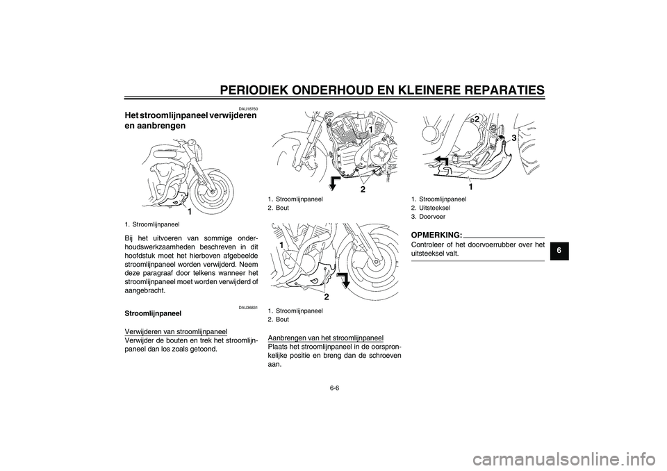 YAMAHA MT-01 2006  Instructieboekje (in Dutch) PERIODIEK ONDERHOUD EN KLEINERE REPARATIES
6-6
6
DAU18760
Het stroomlijnpaneel verwijderen 
en aanbrengen Bij het uitvoeren van sommige onder-
houdswerkzaamheden beschreven in dit
hoofdstuk moet het h
