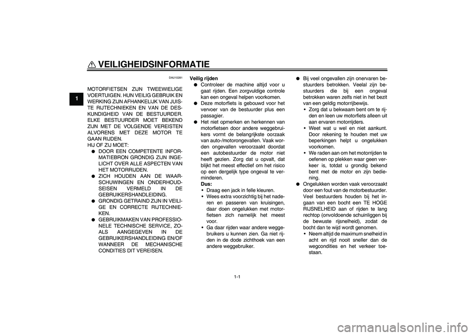 YAMAHA MT-01 2006  Instructieboekje (in Dutch) 1-1
1
VEILIGHEIDSINFORMATIE 
DAU10281
MOTORFIETSEN ZIJN TWEEWIELIGE
VOERTUIGEN. HUN VEILIG GEBRUIK EN
WERKING ZIJN AFHANKELIJK VAN JUIS-
TE RIJTECHNIEKEN EN VAN DE DES-
KUNDIGHEID VAN DE BESTUURDER.
E