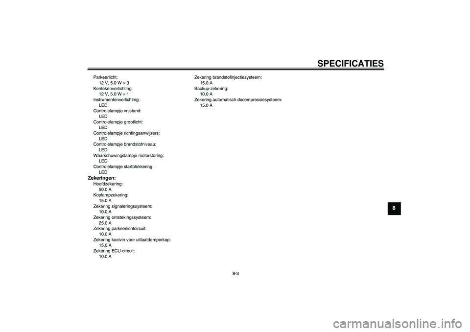 YAMAHA MT-01 2006 Instructieboekje (in Dutch) SPECIFICATIES
8-3
8
Parkeerlicht:
12 V, 5.0 W × 3
Kentekenverlichting:
12 V, 5.0 W × 1
Instrumentenverlichting:
LED
Controlelampje vrijstand:
LED
Controlelampje grootlicht:
LED
Controlelampje richti YAMAHA MT-01 2006 Instructieboekje (in Dutch) SPECIFICATIES
8-3
8
Parkeerlicht:
12 V, 5.0 W × 3
Kentekenverlichting:
12 V, 5.0 W × 1
Instrumentenverlichting:
LED
Controlelampje vrijstand:
LED
Controlelampje grootlicht:
LED
Controlelampje richti