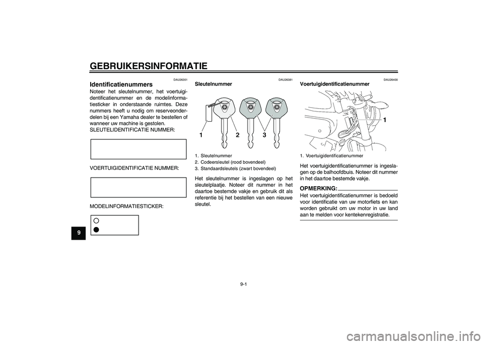 YAMAHA MT-01 2006 Instructieboekje (in Dutch) GEBRUIKERSINFORMATIE
9-1
9
DAU26351
Identificatienummers Noteer het sleutelnummer, het voertuigi-
dentificatienummer en de modelinforma-
tiesticker in onderstaande ruimtes. Deze
nummers heeft u nodig YAMAHA MT-01 2006 Instructieboekje (in Dutch) GEBRUIKERSINFORMATIE
9-1
9
DAU26351
Identificatienummers Noteer het sleutelnummer, het voertuigi-
dentificatienummer en de modelinforma-
tiesticker in onderstaande ruimtes. Deze
nummers heeft u nodig