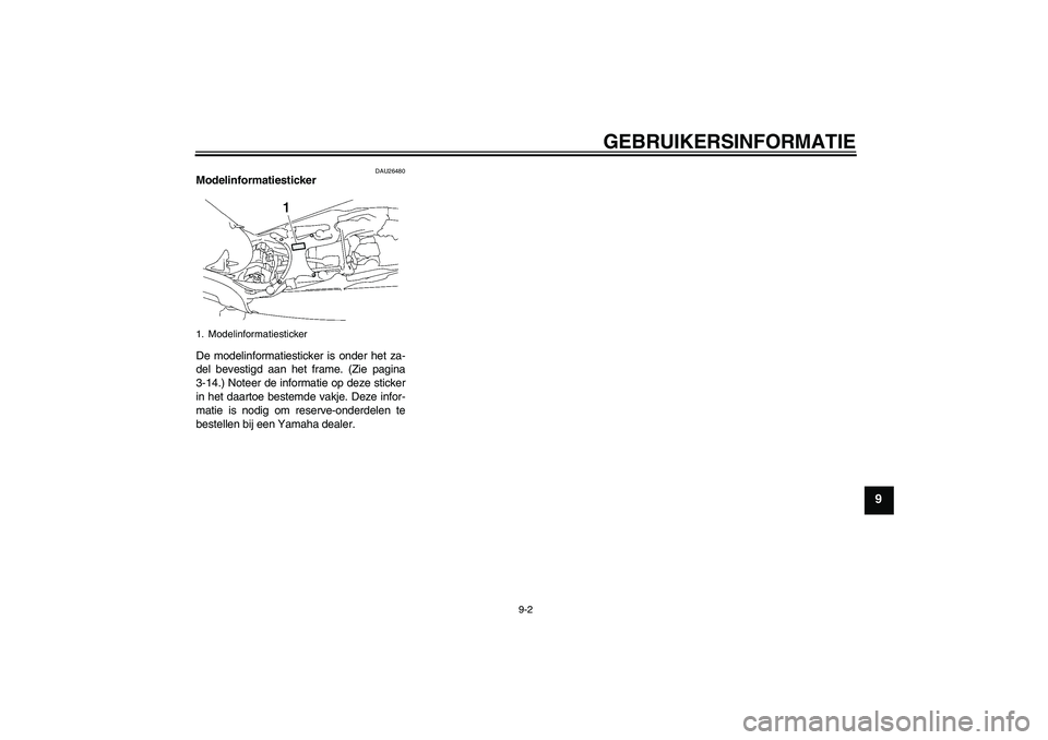 YAMAHA MT-01 2006 Instructieboekje (in Dutch) GEBRUIKERSINFORMATIE
9-2
9
DAU26480
Modelinformatiesticker
De modelinformatiesticker is onder het za-
del bevestigd aan het frame. (Zie pagina
3-14.) Noteer de informatie op deze sticker
in het daart YAMAHA MT-01 2006 Instructieboekje (in Dutch) GEBRUIKERSINFORMATIE
9-2
9
DAU26480
Modelinformatiesticker
De modelinformatiesticker is onder het za-
del bevestigd aan het frame. (Zie pagina
3-14.) Noteer de informatie op deze sticker
in het daart