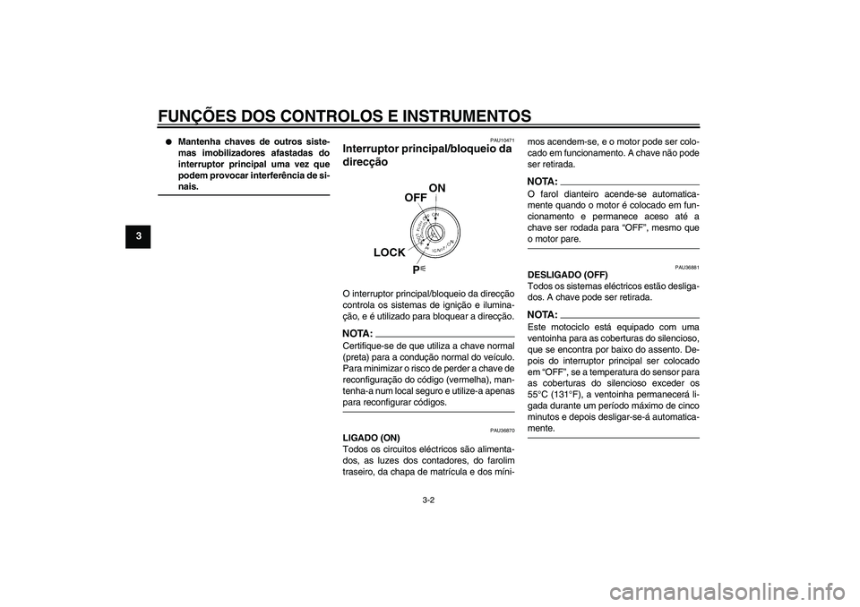YAMAHA MT-01 2006  Manual de utilização (in Portuguese) FUNÇÕES DOS CONTROLOS E INSTRUMENTOS
3-2
3

Mantenha chaves de outros siste-
mas imobilizadores afastadas do
interruptor principal uma vez que
podem provocar interferência de si-nais.
PAU10471
Int