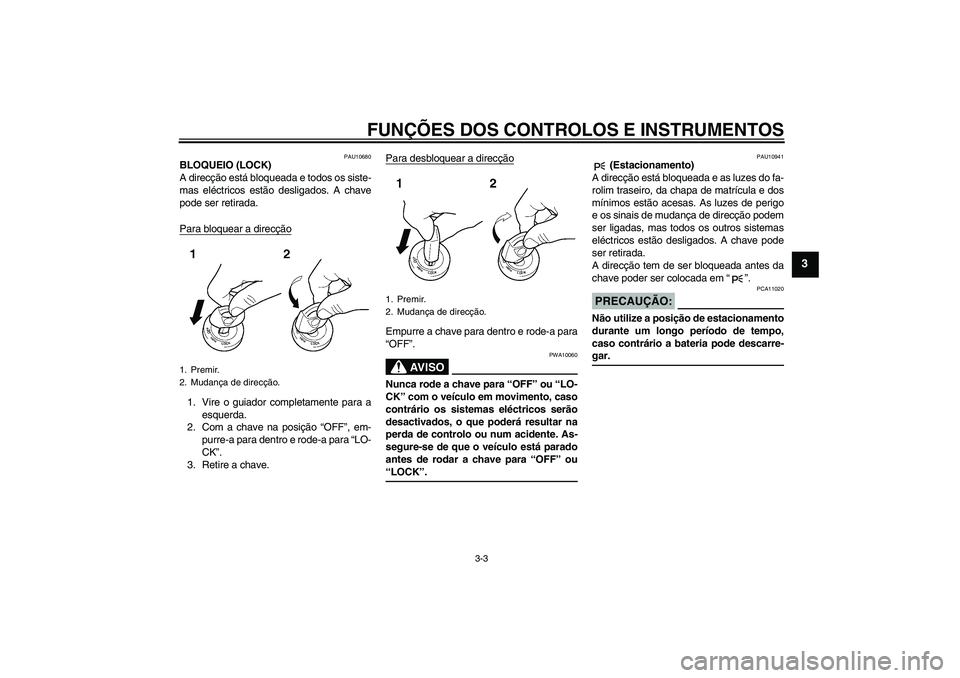 YAMAHA MT-01 2006 Manual de utilização (in Portuguese) FUNÇÕES DOS CONTROLOS E INSTRUMENTOS
3-3
3
PAU10680
BLOQUEIO (LOCK)
A direcção está bloqueada e todos os siste-
mas eléctricos estão desligados. A chave
pode ser retirada.
Para bloquear a direc YAMAHA MT-01 2006 Manual de utilização (in Portuguese) FUNÇÕES DOS CONTROLOS E INSTRUMENTOS
3-3
3
PAU10680
BLOQUEIO (LOCK)
A direcção está bloqueada e todos os siste-
mas eléctricos estão desligados. A chave
pode ser retirada.
Para bloquear a direc