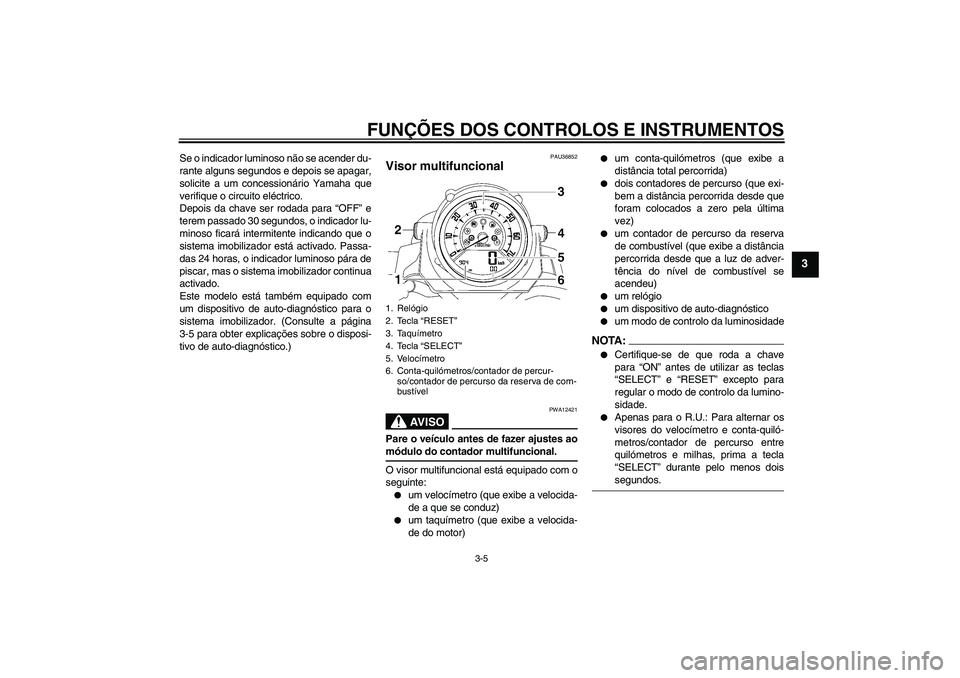 YAMAHA MT-01 2006  Manual de utilização (in Portuguese) FUNÇÕES DOS CONTROLOS E INSTRUMENTOS
3-5
3
Se o indicador luminoso não se acender du-
rante alguns segundos e depois se apagar,
solicite a um concessionário Yamaha que
verifique o circuito eléctr