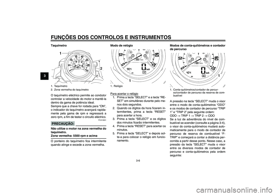 YAMAHA MT-01 2006  Manual de utilização (in Portuguese) FUNÇÕES DOS CONTROLOS E INSTRUMENTOS
3-6
3
Taquímetro
O taquímetro eléctrico permite ao condutor
controlar a velocidade do motor e mantê-la
dentro da gama de potência ideal.
Sempre que a chave 