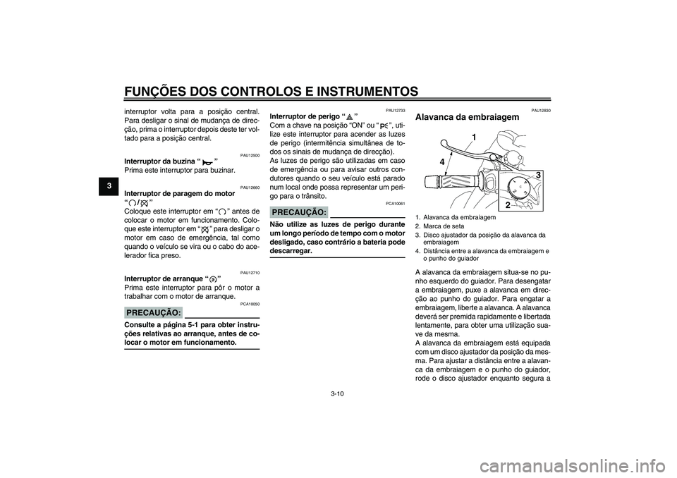 YAMAHA MT-01 2006  Manual de utilização (in Portuguese) FUNÇÕES DOS CONTROLOS E INSTRUMENTOS
3-10
3
interruptor volta para a posição central.
Para desligar o sinal de mudança de direc-
ção, prima o interruptor depois deste ter vol-
tado para a posi