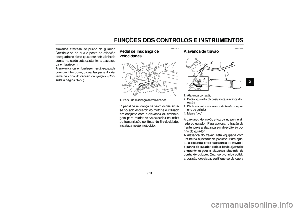YAMAHA MT-01 2006  Manual de utilização (in Portuguese) FUNÇÕES DOS CONTROLOS E INSTRUMENTOS
3-11
3
alavanca afastada do punho do guiador.
Certifique-se de que o ponto de afinação
adequado no disco ajustador está alinhado
com a marca de seta existente
