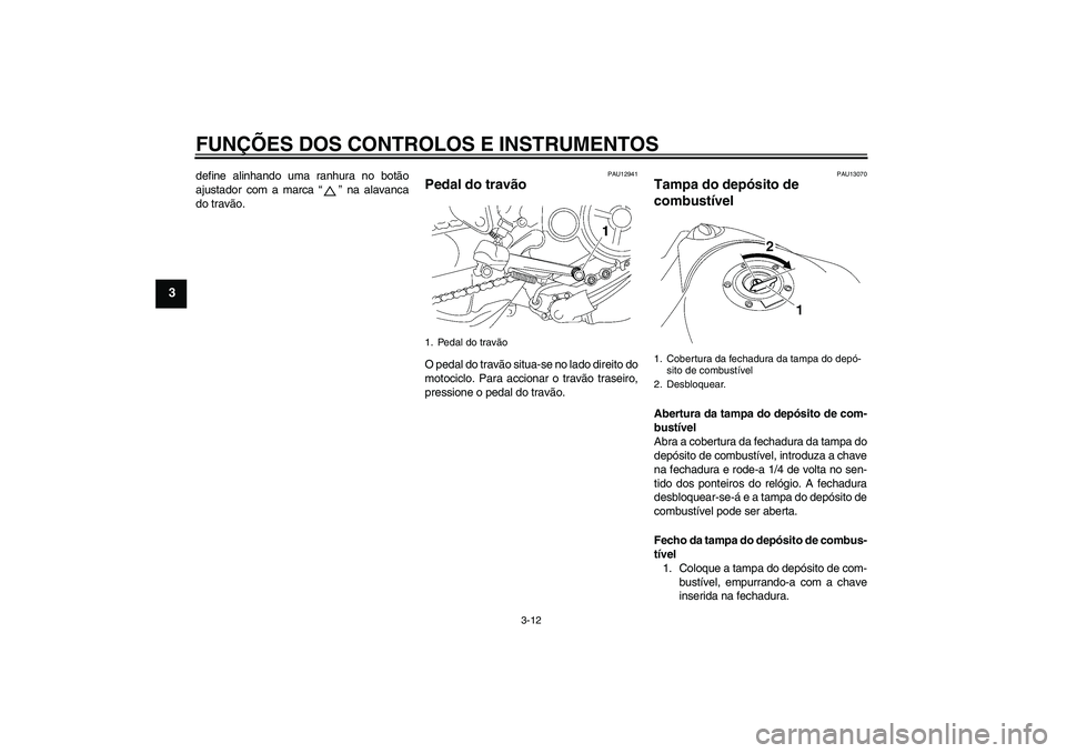 YAMAHA MT-01 2006  Manual de utilização (in Portuguese) FUNÇÕES DOS CONTROLOS E INSTRUMENTOS
3-12
3
define alinhando uma ranhura no botão
ajustador com a marca “” na alavanca
do travão.
PAU12941
Pedal do travão O pedal do travão situa-se no lado 