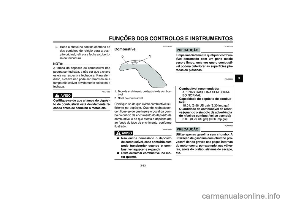 YAMAHA MT-01 2006  Manual de utilização (in Portuguese) FUNÇÕES DOS CONTROLOS E INSTRUMENTOS
3-13
3
2. Rode a chave no sentido contrário ao
dos ponteiros do relógio para a posi-
ção original, retire-a e feche a cobertu-
ra da fechadura.NOTA:A tampa d