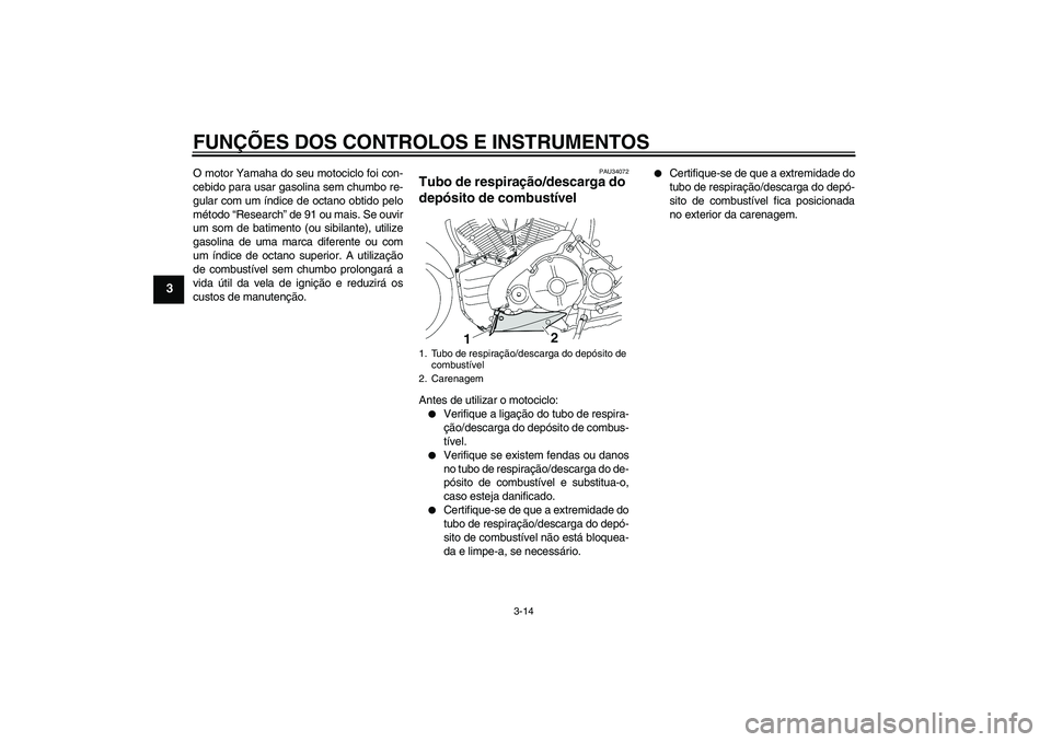 YAMAHA MT-01 2006  Manual de utilização (in Portuguese) FUNÇÕES DOS CONTROLOS E INSTRUMENTOS
3-14
3
O motor Yamaha do seu motociclo foi con-
cebido para usar gasolina sem chumbo re-
gular com um índice de octano obtido pelo
método “Research” de 91 