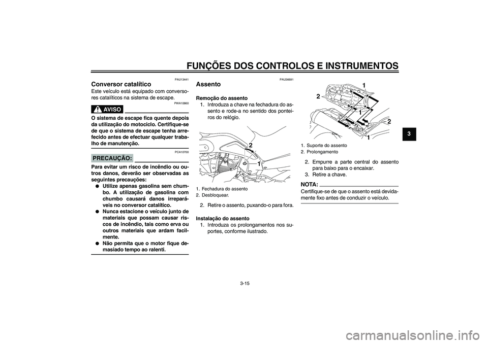 YAMAHA MT-01 2006  Manual de utilização (in Portuguese) FUNÇÕES DOS CONTROLOS E INSTRUMENTOS
3-15
3
PAU13441
Conversor catalítico Este veículo está equipado com converso-
res catalíticos na sistema de escape.
AV I S O
PWA10860
O sistema de escape fic