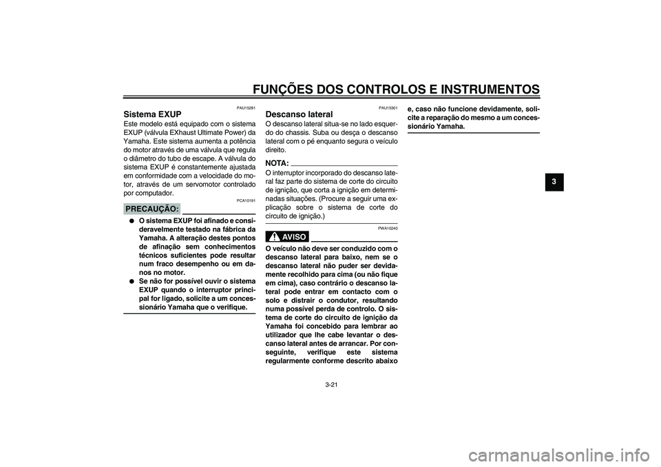 YAMAHA MT-01 2006 Manual de utilização (in Portuguese) FUNÇÕES DOS CONTROLOS E INSTRUMENTOS
3-21
3
PAU15281
Sistema EXUP Este modelo está equipado com o sistema
EXUP (válvula EXhaust Ultimate Power) da
Yamaha. Este sistema aumenta a potência
do motor YAMAHA MT-01 2006 Manual de utilização (in Portuguese) FUNÇÕES DOS CONTROLOS E INSTRUMENTOS
3-21
3
PAU15281
Sistema EXUP Este modelo está equipado com o sistema
EXUP (válvula EXhaust Ultimate Power) da
Yamaha. Este sistema aumenta a potência
do motor