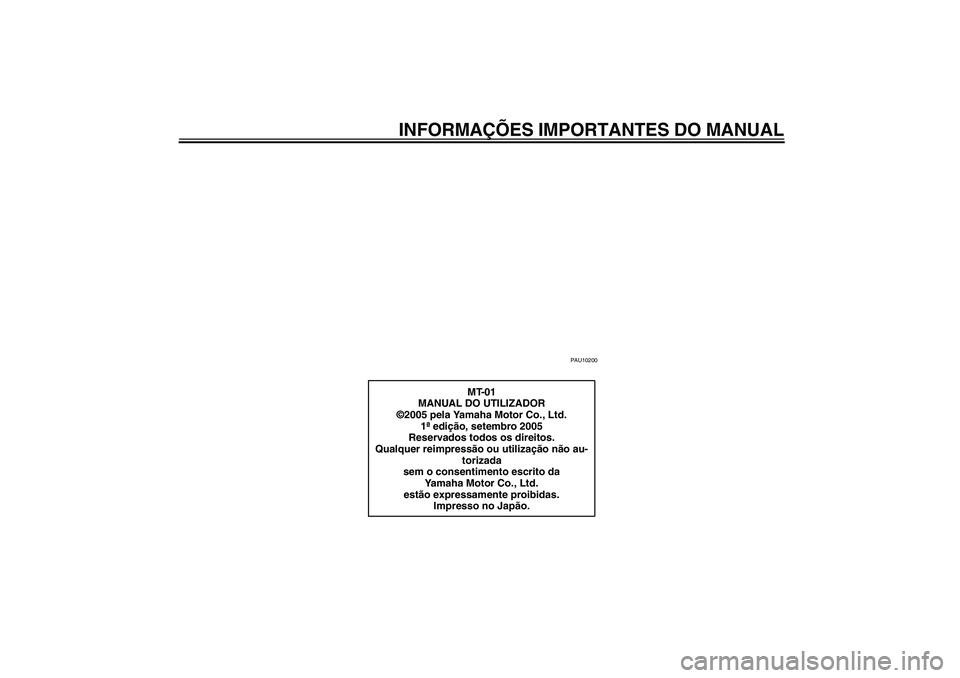 YAMAHA MT-01 2006  Manual de utilização (in Portuguese) INFORMAÇÕES IMPORTANTES DO MANUAL
PAU10200
MT-01
MANUAL DO UTILIZADOR
©2005 pela Yamaha Motor Co., Ltd.
1ª edição, setembro 2005
Reservados todos os direitos.
Qualquer reimpressão ou utilizaç