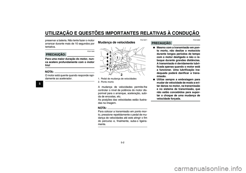 YAMAHA MT-01 2006  Manual de utilização (in Portuguese) UTILIZAÇÃO E QUESTÕES IMPORTANTES RELATIVAS À CONDUÇÃO
5-2
5
preservar a bateria. Não tente fazer o motor
arrancar durante mais de 10 segundos portentativa.PRECAUÇÃO:
PCA11040
Para uma maior 
