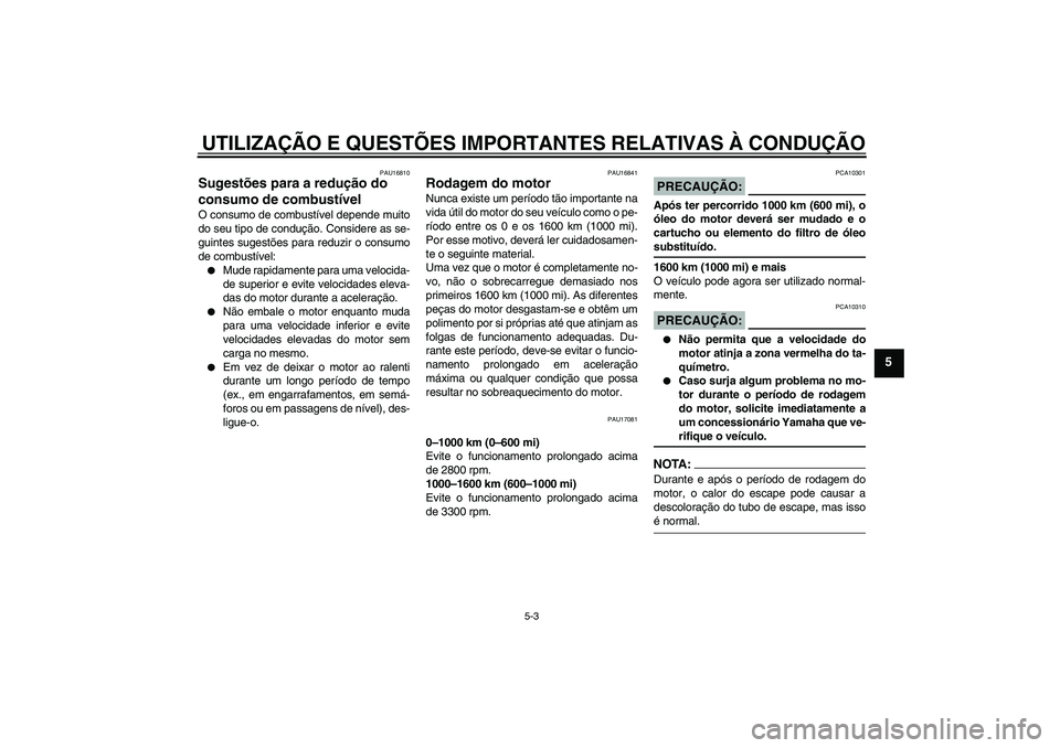 YAMAHA MT-01 2006  Manual de utilização (in Portuguese) UTILIZAÇÃO E QUESTÕES IMPORTANTES RELATIVAS À CONDUÇÃO
5-3
5
PAU16810
Sugestões para a redução do 
consumo de combustível O consumo de combustível depende muito
do seu tipo de condução. C