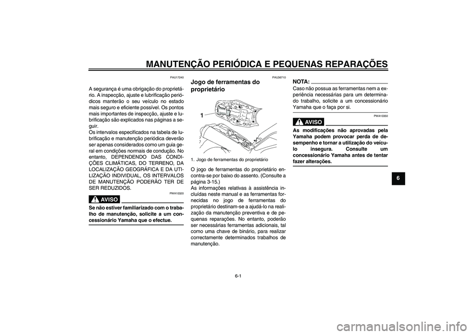 YAMAHA MT-01 2006  Manual de utilização (in Portuguese) MANUTENÇÃO PERIÓDICA E PEQUENAS REPARAÇÕES
6-1
6
PAU17240
A segurança é uma obrigação do proprietá-
rio. A inspecção, ajuste e lubrificação perió-
dicos manterão o seu veículo no esta