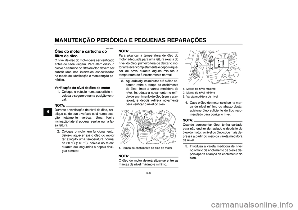 YAMAHA MT-01 2006 Manual de utilização (in Portuguese) MANUTENÇÃO PERIÓDICA E PEQUENAS REPARAÇÕES
6-8
6
PAU36802
Óleo do motor e cartucho do
filtro de óleo O nível de óleo do motor deve ser verificado
antes de cada viagem. Para além disso, o
ó YAMAHA MT-01 2006 Manual de utilização (in Portuguese) MANUTENÇÃO PERIÓDICA E PEQUENAS REPARAÇÕES
6-8
6
PAU36802
Óleo do motor e cartucho do
filtro de óleo O nível de óleo do motor deve ser verificado
antes de cada viagem. Para além disso, o
ó