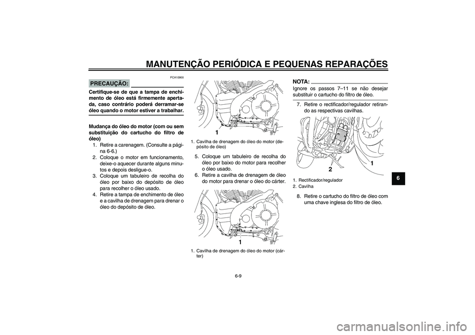YAMAHA MT-01 2006 Manual de utilização (in Portuguese) MANUTENÇÃO PERIÓDICA E PEQUENAS REPARAÇÕES
6-9
6
PRECAUÇÃO:
PCA10900
Certifique-se de que a tampa de enchi-
mento de óleo está firmemente aperta-
da, caso contrário poderá derramar-seóleo YAMAHA MT-01 2006 Manual de utilização (in Portuguese) MANUTENÇÃO PERIÓDICA E PEQUENAS REPARAÇÕES
6-9
6
PRECAUÇÃO:
PCA10900
Certifique-se de que a tampa de enchi-
mento de óleo está firmemente aperta-
da, caso contrário poderá derramar-seóleo
